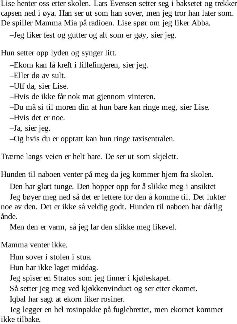 Uff da, sier Lise. Hvis de ikke får nok mat gjennom vinteren. Du må si til moren din at hun bare kan ringe meg, sier Lise. Hvis det er noe. Ja, sier jeg.