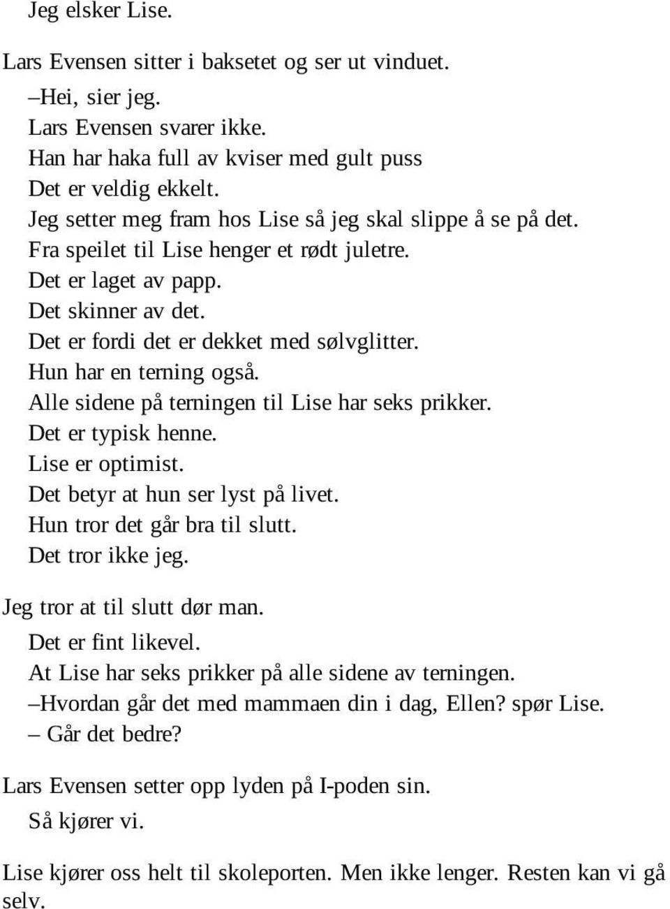 Hun har en terning også. Alle sidene på terningen til Lise har seks prikker. Det er typisk henne. Lise er optimist. Det betyr at hun ser lyst på livet. Hun tror det går bra til slutt.