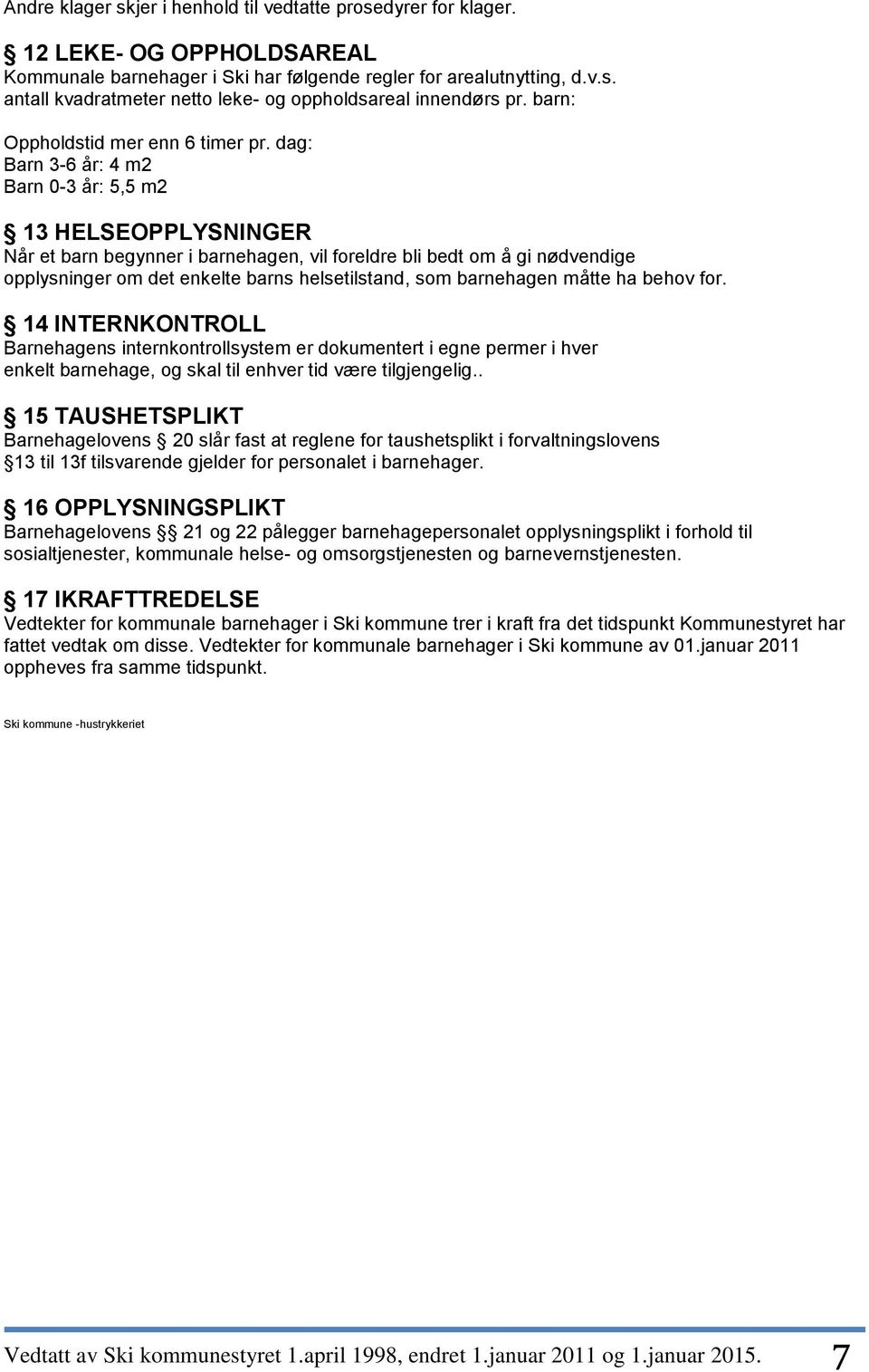 dag: Barn 3-6 år: 4 m2 Barn 0-3 år: 5,5 m2 13 HELSEOPPLYSNINGER Når et barn begynner i barnehagen, vil foreldre bli bedt om å gi nødvendige opplysninger om det enkelte barns helsetilstand, som