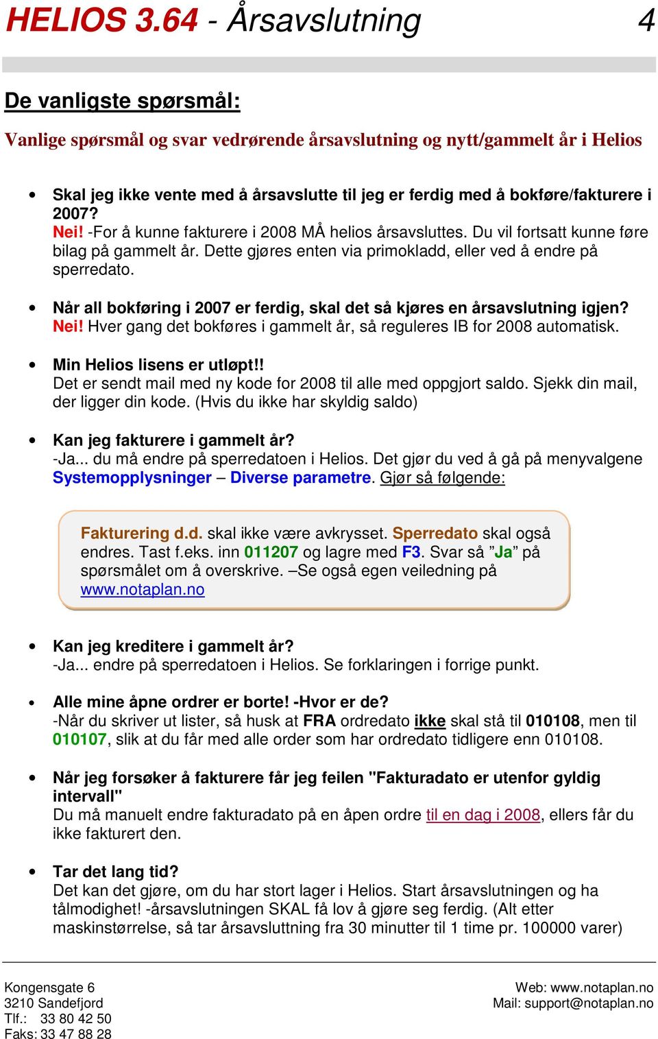 Når all bokføring i 2007 er ferdig, skal det så kjøres en årsavslutning igjen? Nei! Hver gang det bokføres i gammelt år, så reguleres IB for 2008 automatisk. Min Helios lisens er utløpt!