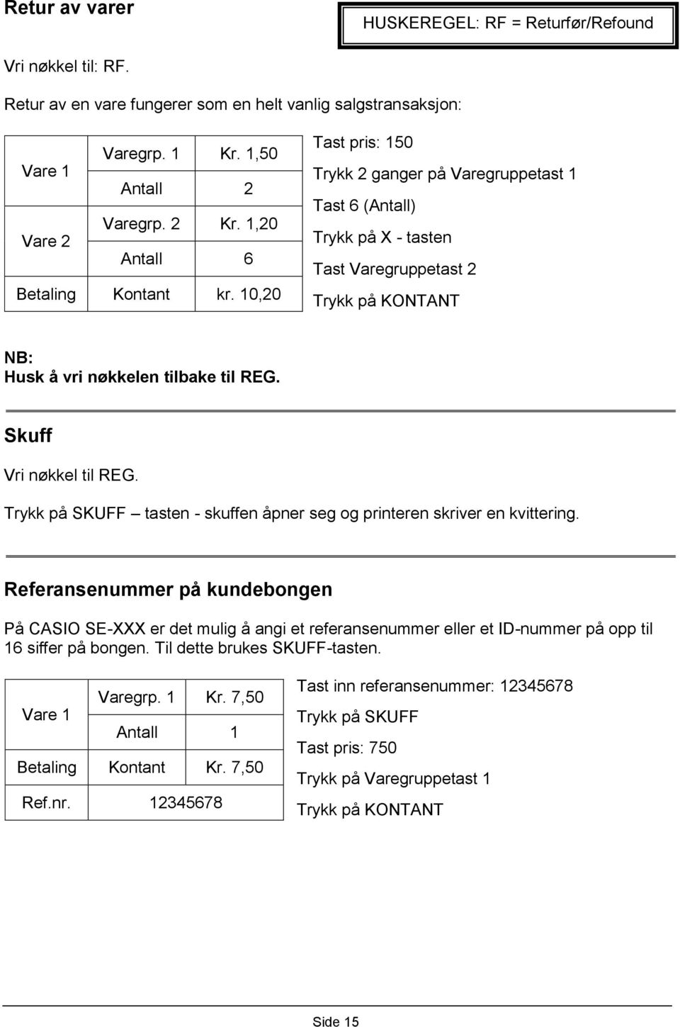 10,20 Tast pris: 150 Trykk 2 ganger på Varegruppetast 1 Tast 6 (Antall) Trykk på X - tasten Tast Varegruppetast 2 Trykk på KONTANT NB: Husk å vri nøkkelen tilbake til REG. Skuff Vri nøkkel til REG.