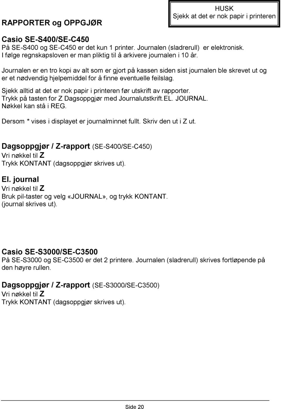 Journalen er en tro kopi av alt som er gjort på kassen siden sist journalen ble skrevet ut og er et nødvendig hjelpemiddel for å finne eventuelle feilslag.