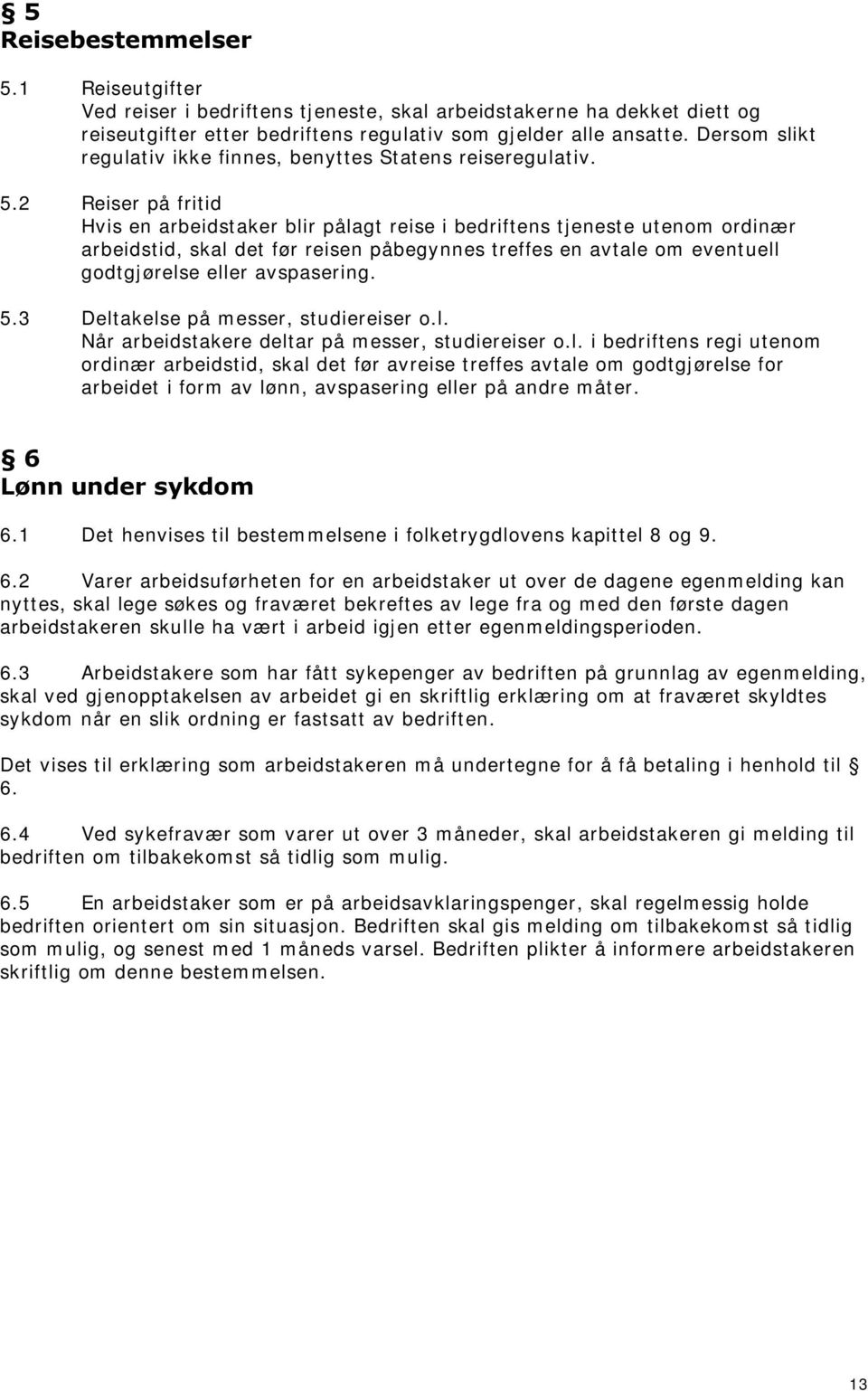 2 Reiser på fritid Hvis en arbeidstaker blir pålagt reise i bedriftens tjeneste utenom ordinær arbeidstid, skal det før reisen påbegynnes treffes en avtale om eventuell godtgjørelse eller avspasering.