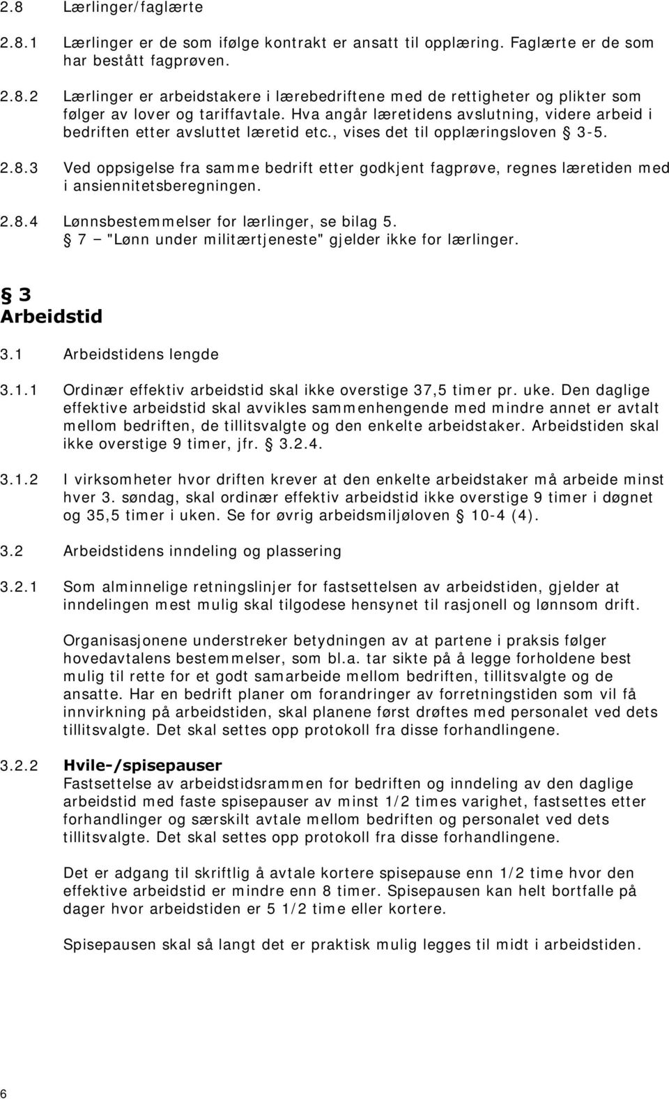 3 Ved oppsigelse fra samme bedrift etter godkjent fagprøve, regnes læretiden med i ansiennitetsberegningen. 2.8.4 Lønnsbestemmelser for lærlinger, se bilag 5.