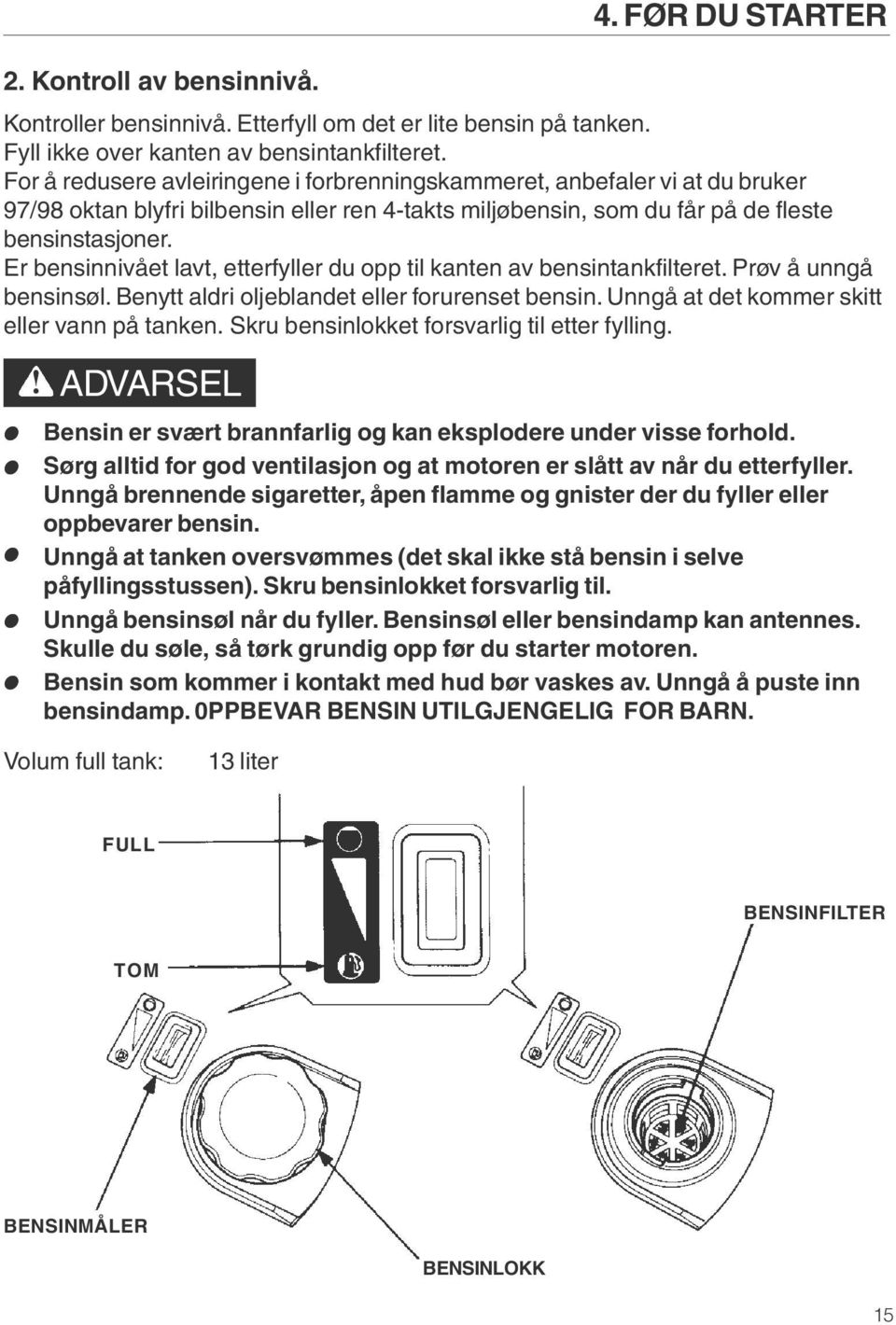 Er bensinnivået lavt, etterfyller du opp til kanten av bensintankfilteret. Prøv å unngå bensinsøl. Benytt aldri oljeblandet eller forurenset bensin. Unngå at det kommer skitt eller vann på tanken.