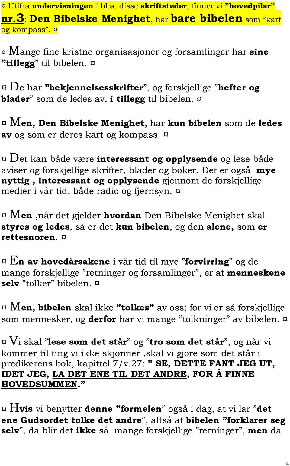 Men, Den Bibelske Menighet, har kun bibelen som de ledes av og som er deres kart og kompass. Det kan både være interessant og opplysende og lese både aviser og forskjellige skrifter, blader og bøker.