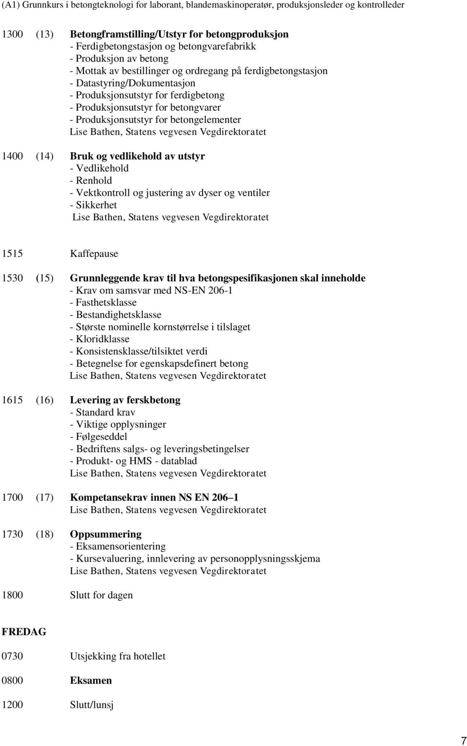 Renhold - Vektkontroll og justering av dyser og ventiler - Sikkerhet 1515 Kaffepause 1530 (15) Grunnleggende krav til hva betongspesifikasjonen skal inneholde - Krav om samsvar med NS-EN 206-1 -