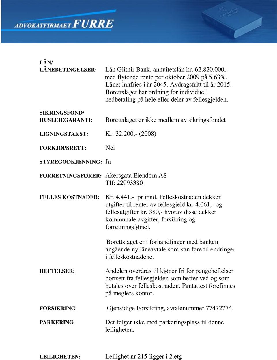 200,- (2008) FORKJØPSRETT: Nei STYREGODKJENNING: Ja FORRETNINGSFØRER: Akersgata Eiendom AS Tlf: 22993380. FELLES KOSTNADER: Kr. 4.441,- pr mnd.