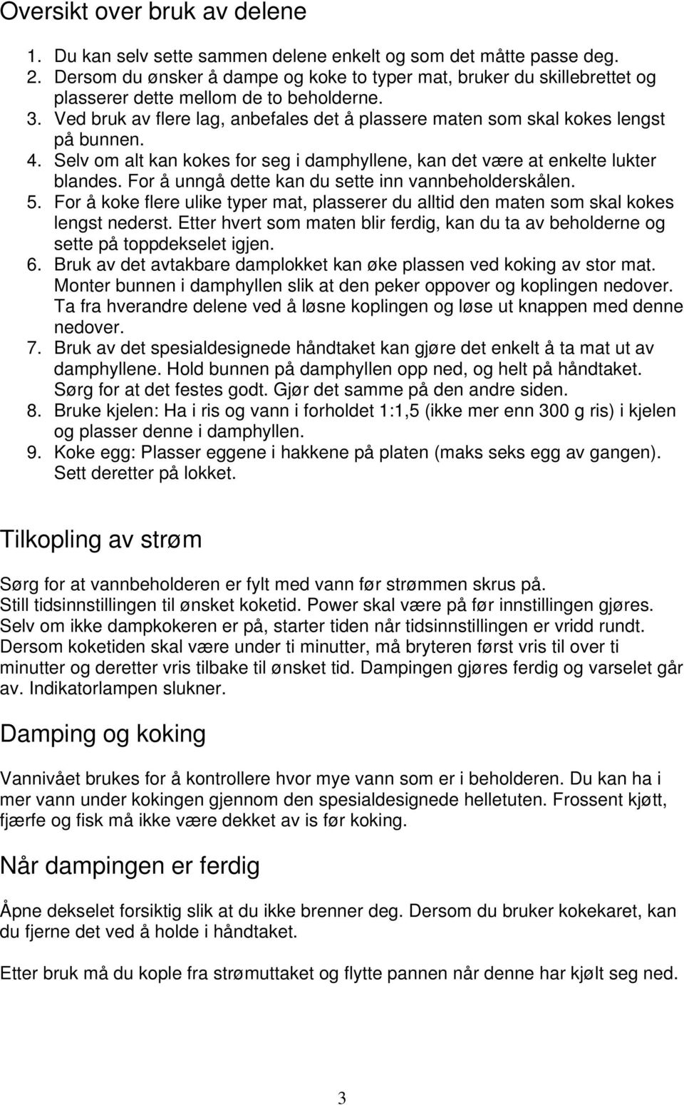 Ved bruk av flere lag, anbefales det å plassere maten som skal kokes lengst på bunnen. 4. Selv om alt kan kokes for seg i damphyllene, kan det være at enkelte lukter blandes.