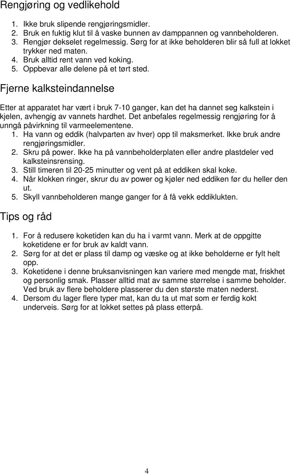 Fjerne kalksteindannelse Etter at apparatet har vært i bruk 7-10 ganger, kan det ha dannet seg kalkstein i kjelen, avhengig av vannets hardhet.