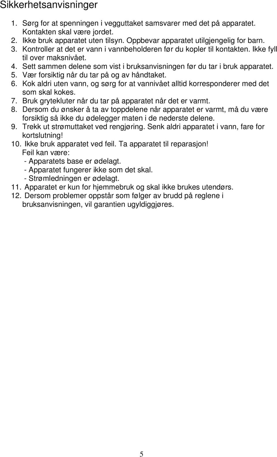 Vær forsiktig når du tar på og av håndtaket. 6. Kok aldri uten vann, og sørg for at vannivået alltid korresponderer med det som skal kokes. 7.