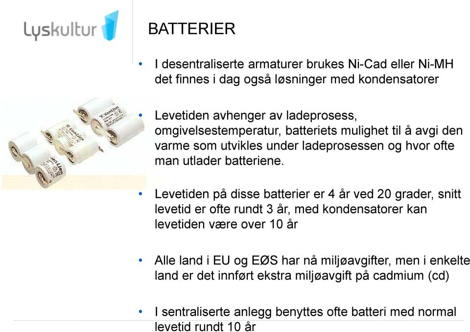 Levetiden på disse batterier er 4 år ved 20 grader, snitt levetid er ofte rundt 3 år, med kondensatorer kan levetiden være over 10 år Alle land i EU