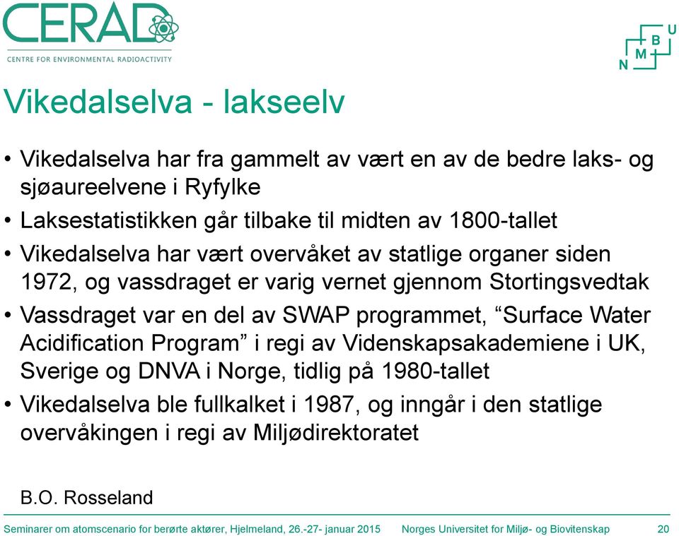 Water Acidification Program i regi av Videnskapsakademiene i UK, Sverige og DNVA i Norge, tidlig på 1980-tallet Vikedalselva ble fullkalket i 1987, og inngår i den statlige