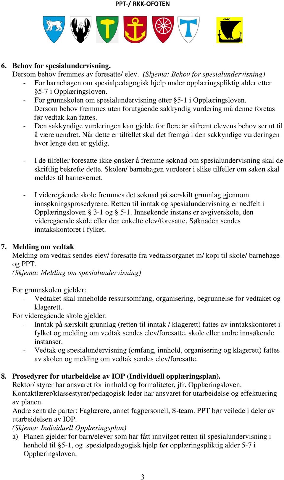 - For grunnskolen om spesialundervisning etter 5-1 i Opplæringsloven. Dersom behov fremmes uten forutgående sakkyndig vurdering må denne foretas før vedtak kan fattes.