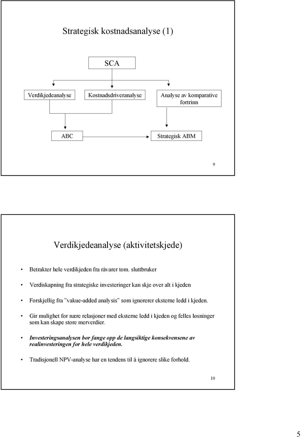 sluttbruker Verdiskapning fra strategiske investeringer kan skje over alt i kjeden Forskjellig fra vakue-added analysis som ignorerer eksterne ledd i kjeden.