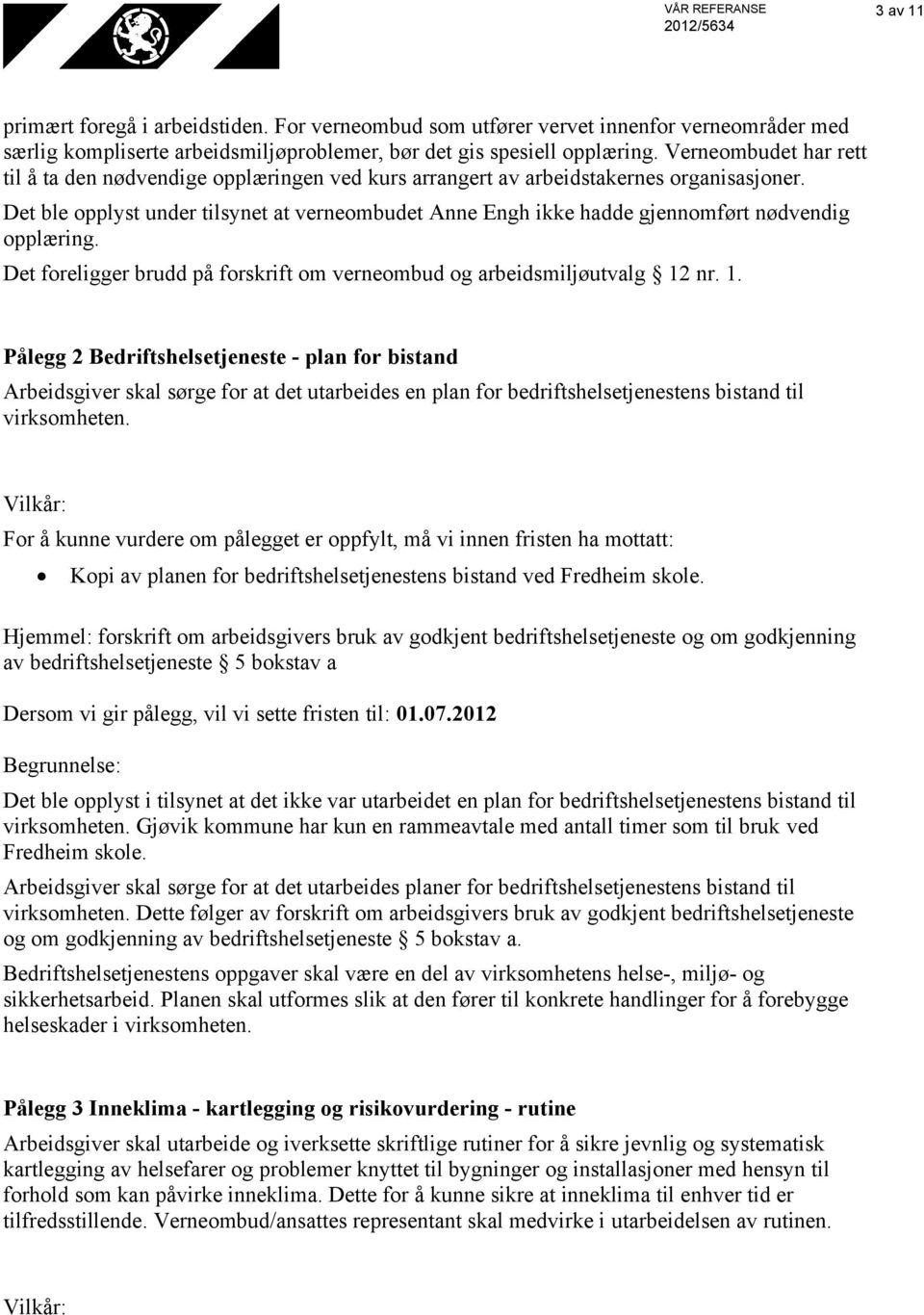 Det ble opplyst under tilsynet at verneombudet Anne Engh ikke hadde gjennomført nødvendig opplæring. Det foreligger brudd på forskrift om verneombud og arbeidsmiljøutvalg 12