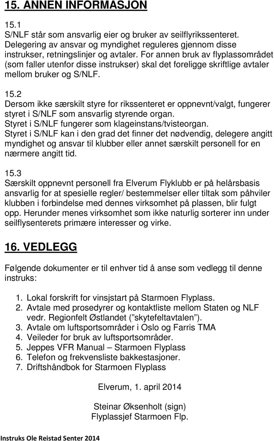 2 Dersom ikke særskilt styre for rikssenteret er oppnevnt/valgt, fungerer styret i S/NLF som ansvarlig styrende organ. Styret i S/NLF fungerer som klageinstans/tvisteorgan.