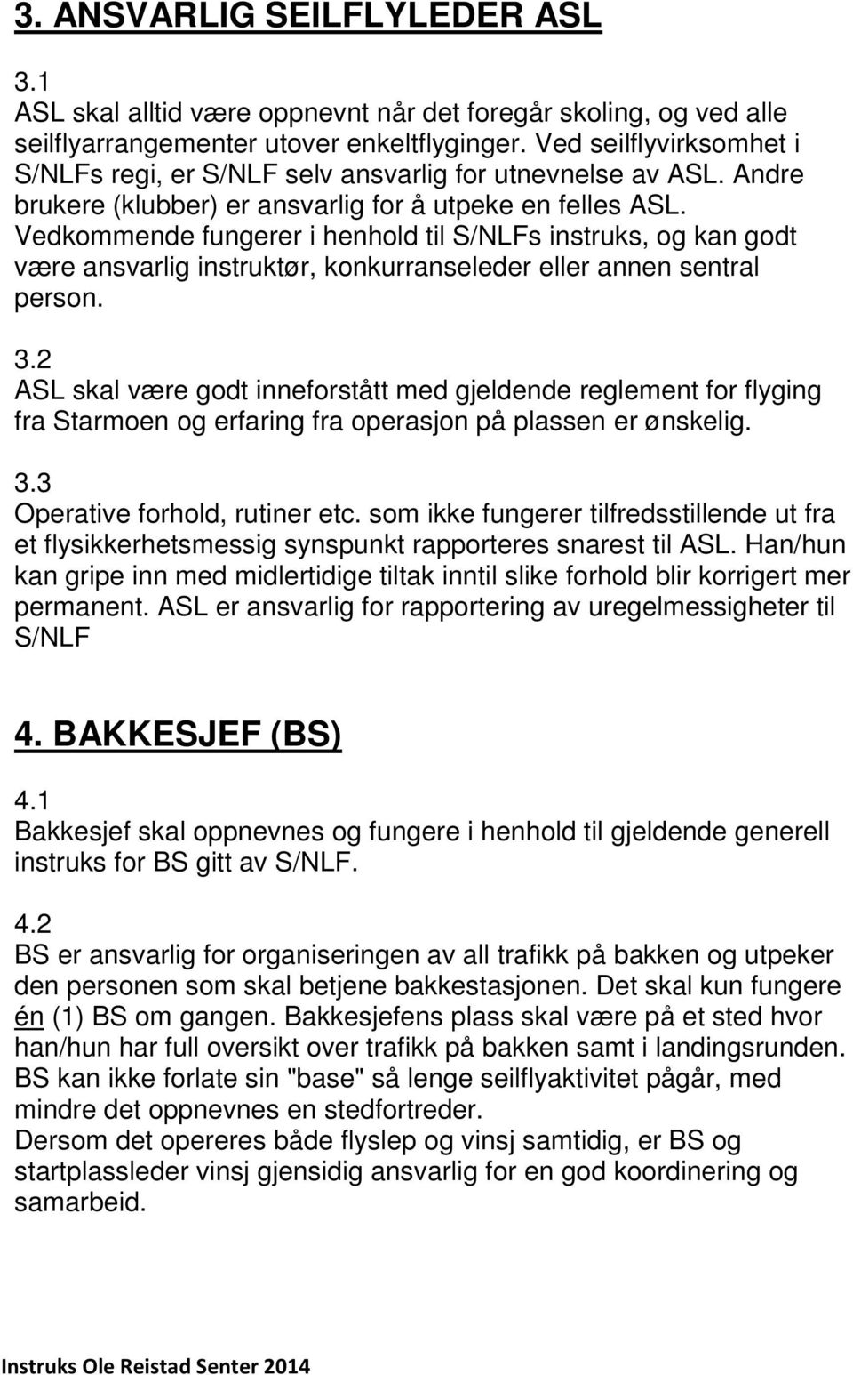 Vedkommende fungerer i henhold til S/NLFs instruks, og kan godt være ansvarlig instruktør, konkurranseleder eller annen sentral person. 3.