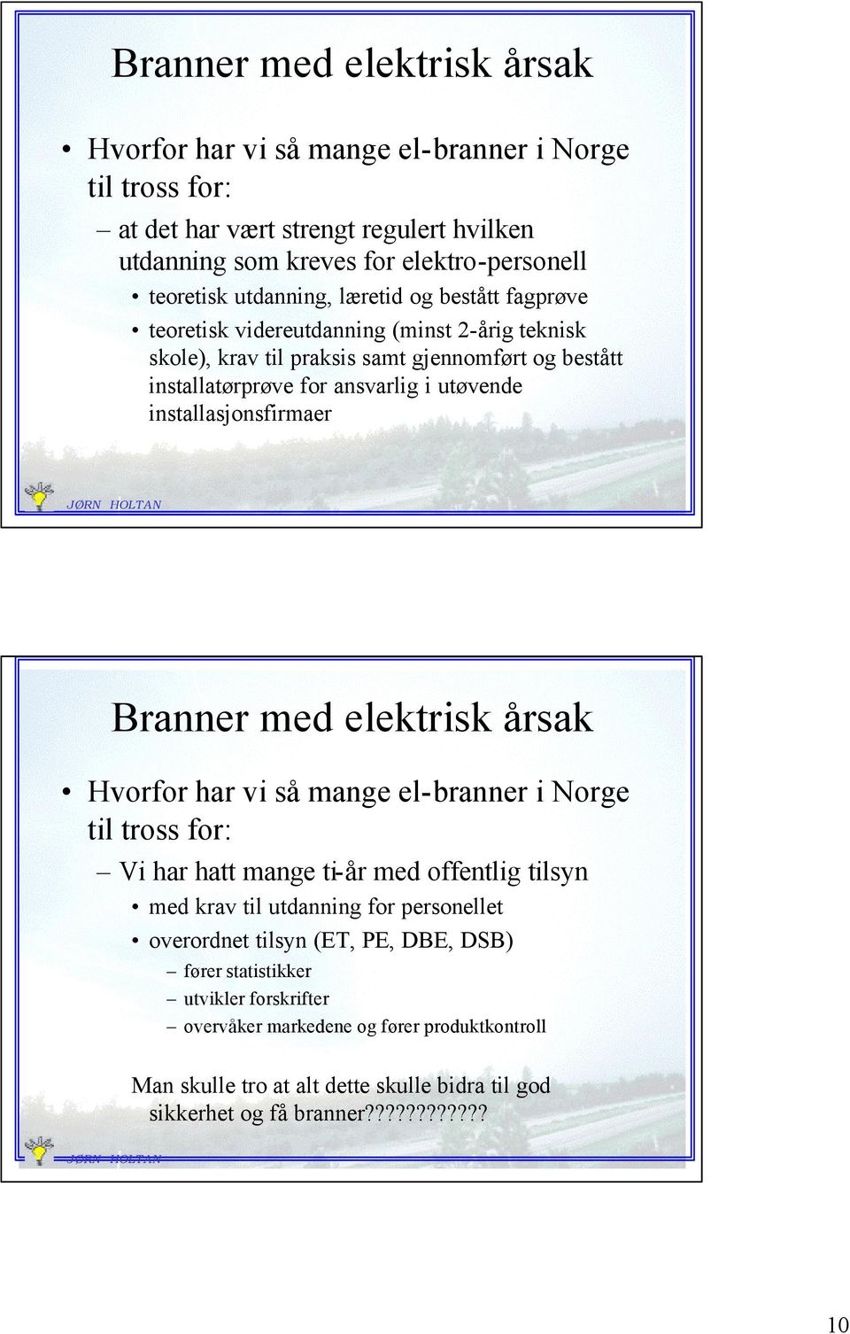 installasjonsfirmaer Branner med elektrisk årsak Hvorfor har vi så mange el-branner i Norge til tross for: Vi har hatt mange ti-år med offentlig tilsyn med krav til utdanning for personellet