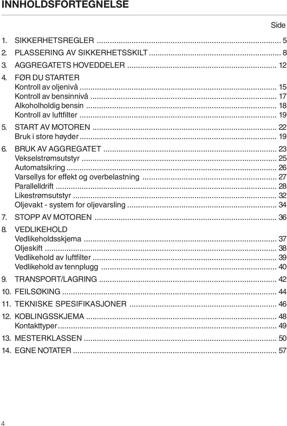 .. 26 Varsellys for effekt og overbelastning... 27 Parallelldrift... 28 Likestrømsutstyr... 32 Oljevakt - system for oljevarsling... 34 7. STOPP AV MOTOREN... 36 8. VEDLIKEHOLD Vedlikeholdsskjema.