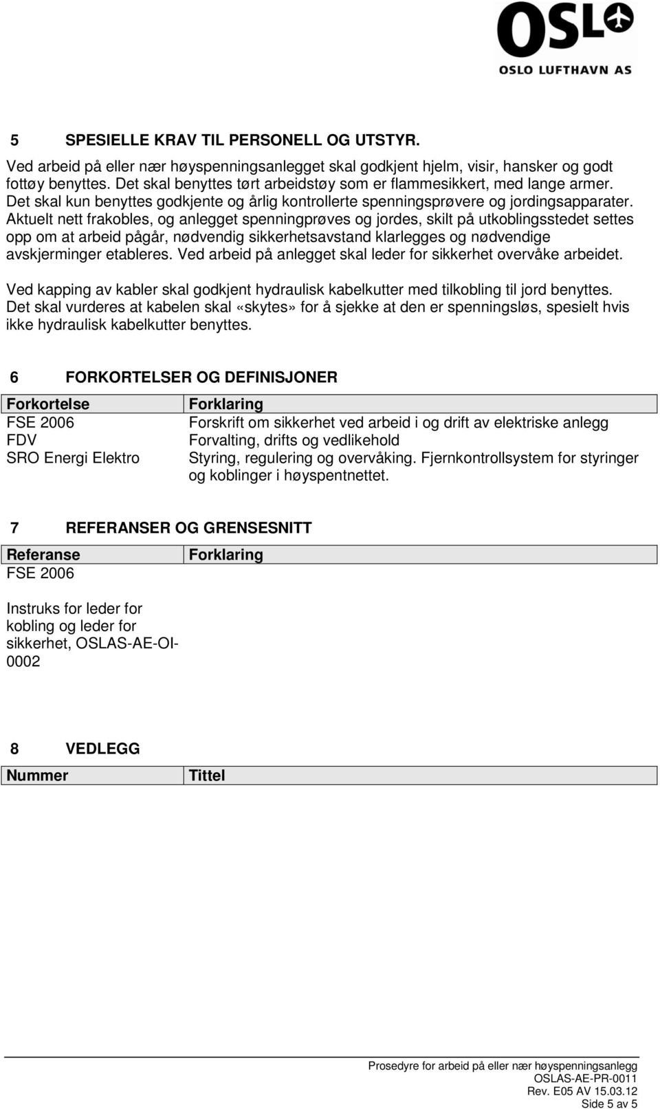 Aktuelt nett frakobles, og anlegget spenningprøves og jordes, skilt på utkoblingsstedet settes opp om at arbeid pågår, nødvendig sikkerhetsavstand klarlegges og nødvendige avskjerminger etableres.