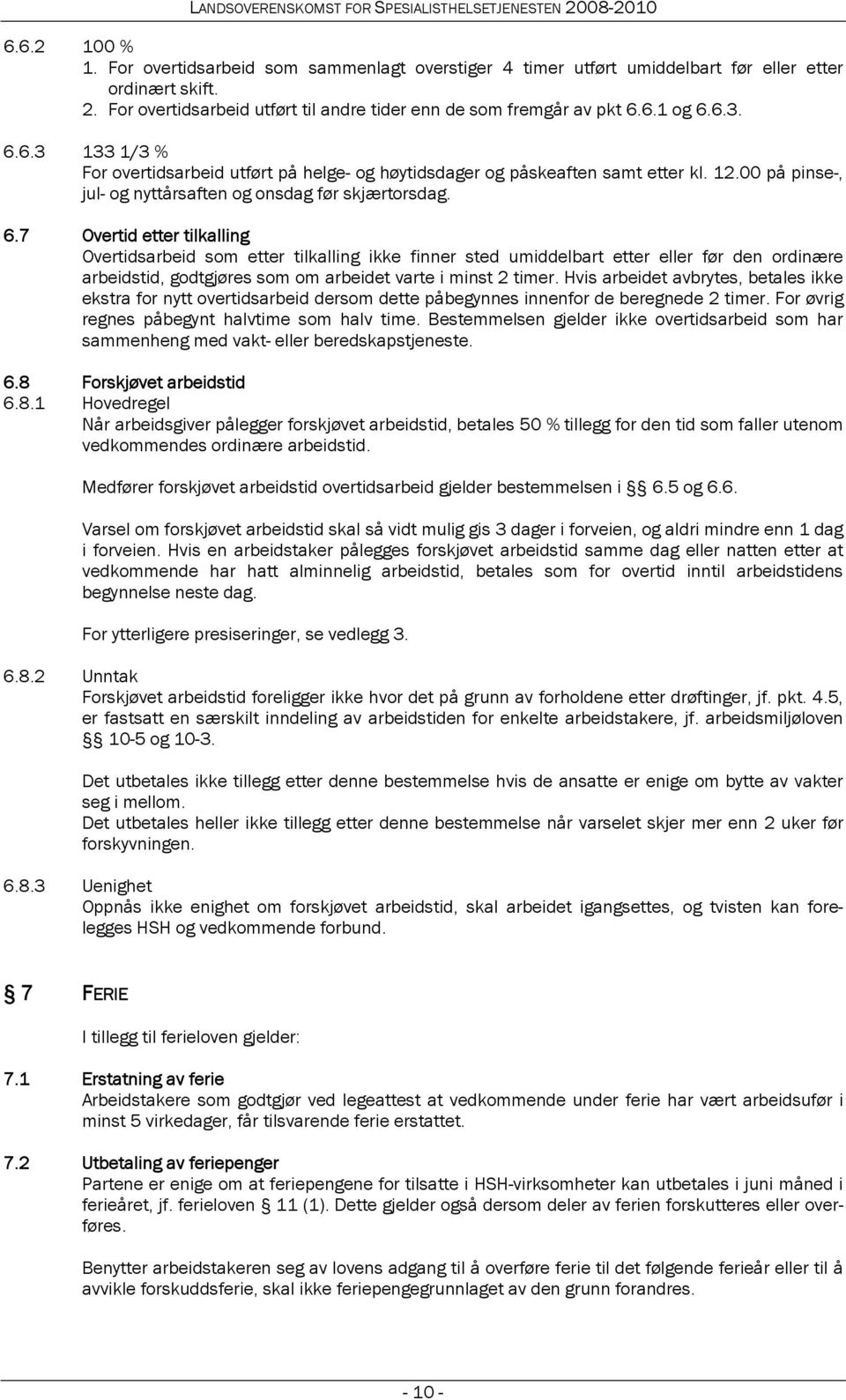 Hvis arbeidet avbrytes, betales ikke ekstra for nytt overtidsarbeid dersom dette påbegynnes innenfor de beregnede 2 timer. For øvrig regnes påbegynt halvtime som halv time.