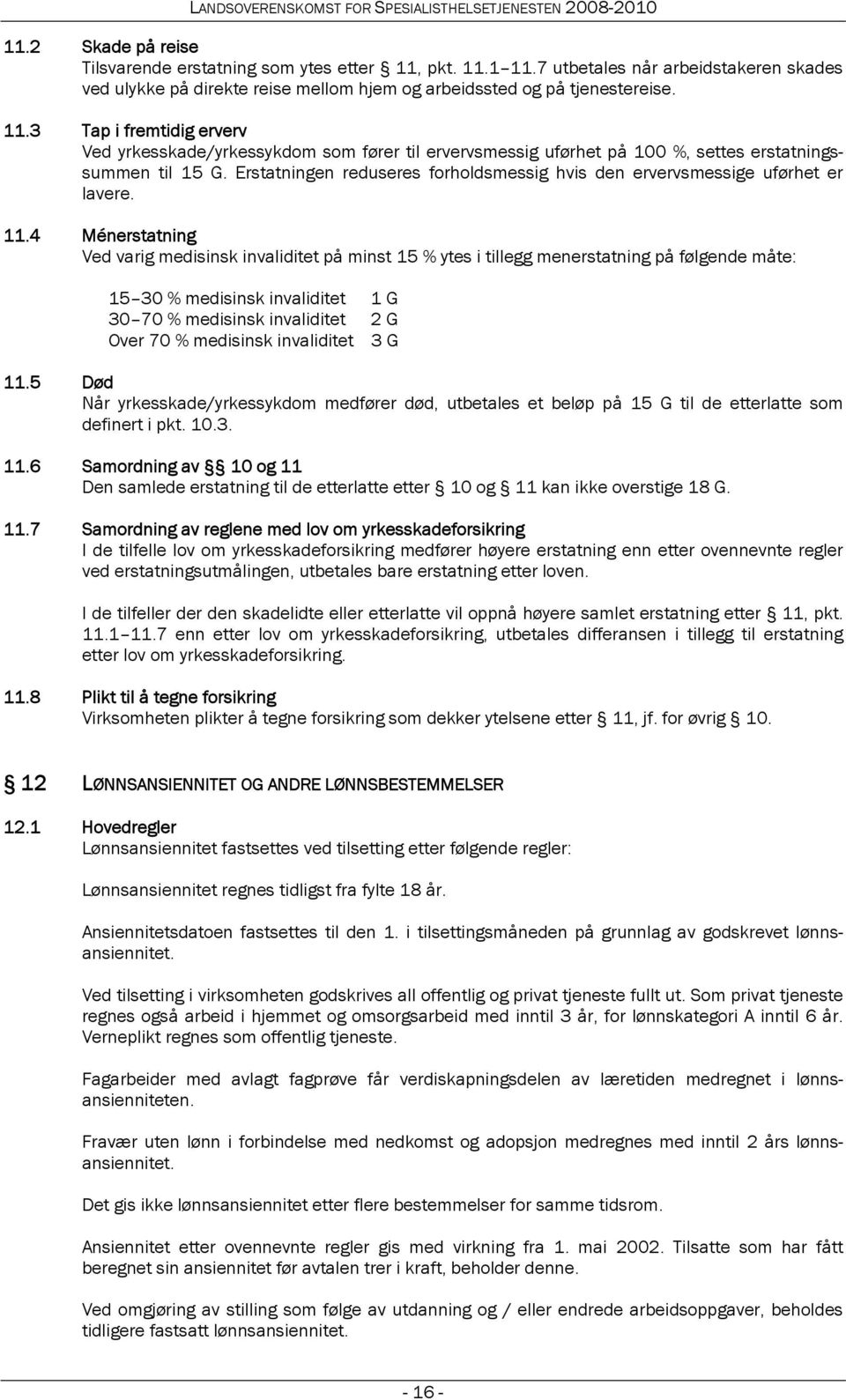 4 Ménerstatning Ved varig medisinsk invaliditet på minst 15 % ytes i tillegg menerstatning på følgende måte: 15 30 % medisinsk invaliditet 1 G 30 70 % medisinsk invaliditet 2 G Over 70 % medisinsk