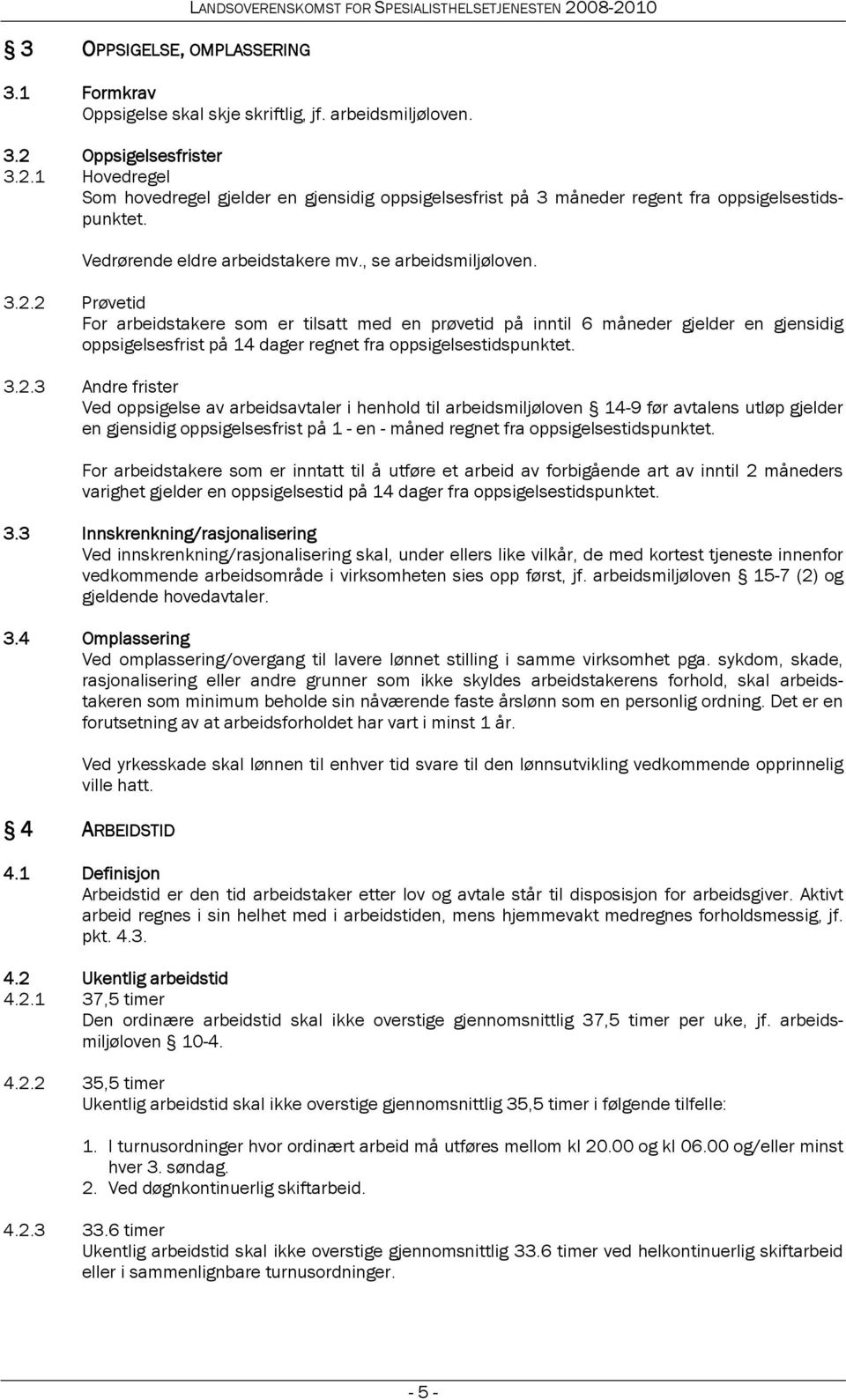 2 Prøvetid For arbeidstakere som er tilsatt med en prøvetid på inntil 6 måneder gjelder en gjensidig oppsigelsesfrist på 14 dager regnet fra oppsigelsestidspunktet. 3.2.3 Andre frister Ved oppsigelse av arbeidsavtaler i henhold til arbeidsmiljøloven 14-9 før avtalens utløp gjelder en gjensidig oppsigelsesfrist på 1 - en - måned regnet fra oppsigelsestidspunktet.