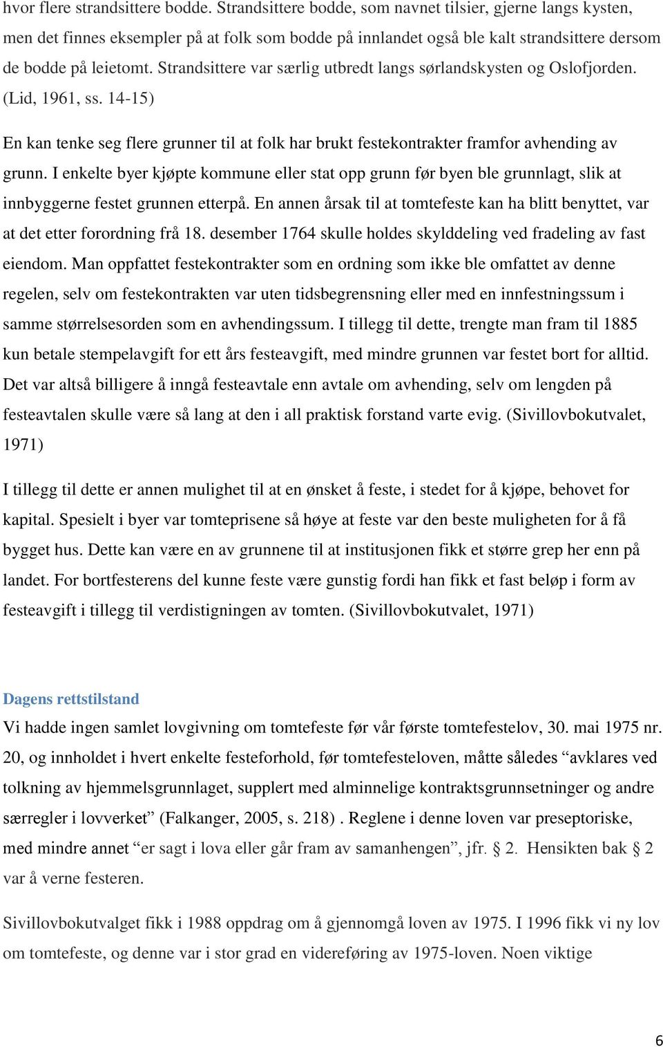 Strandsittere var særlig utbredt langs sørlandskysten og Oslofjorden. (Lid, 1961, ss. 14-15) En kan tenke seg flere grunner til at folk har brukt festekontrakter framfor avhending av grunn.