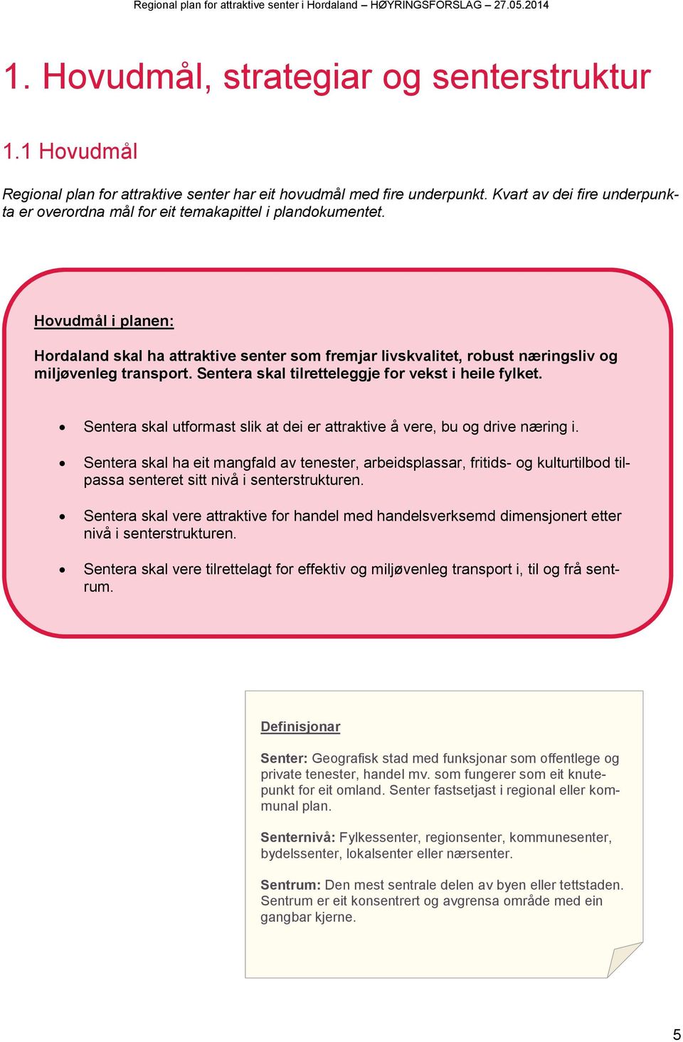 Hovudmål i planen: Hordaland skal ha attraktive senter som fremjar livskvalitet, robust næringsliv og miljøvenleg transport. Sentera skal tilretteleggje for vekst i heile fylket.