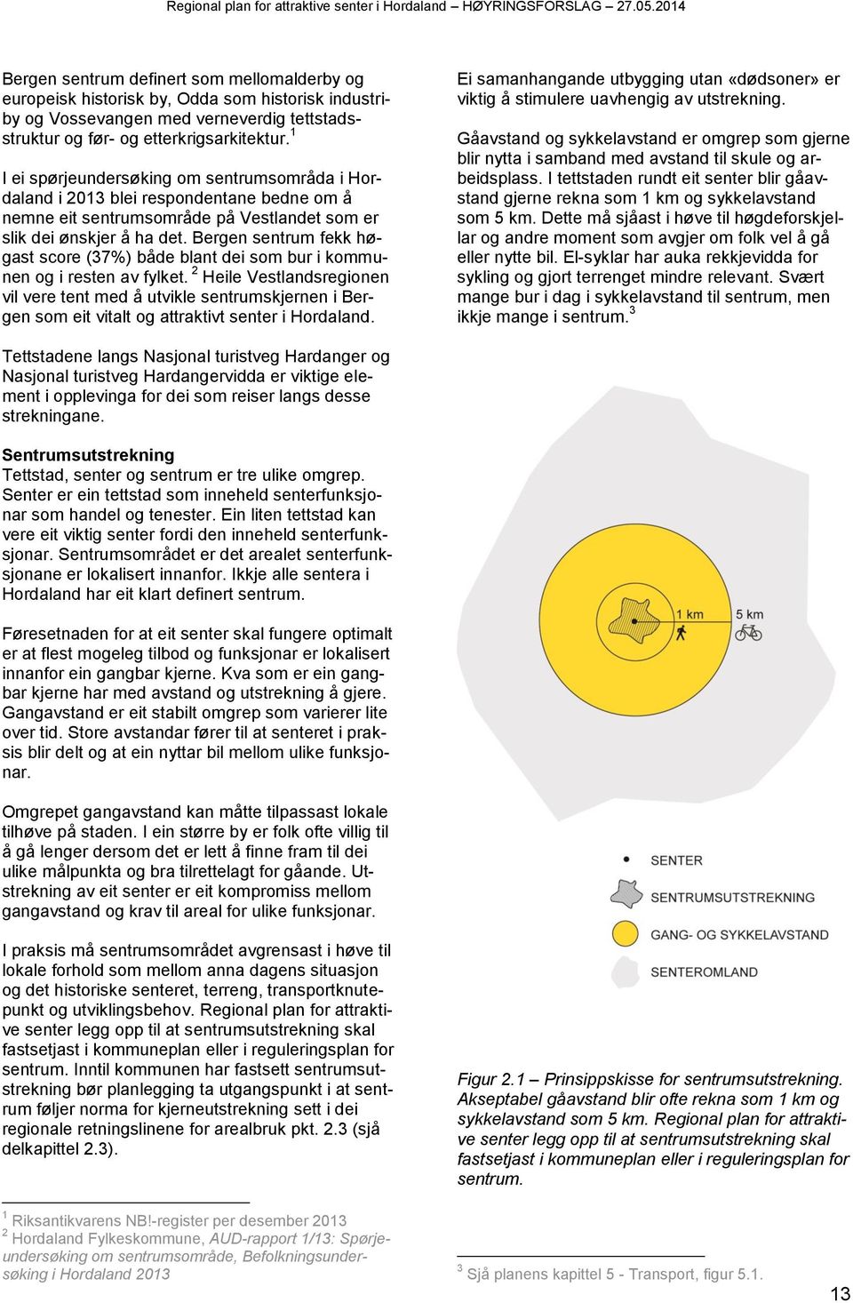 1 I ei spørjeundersøking om sentrumsområda i Hordaland i 2013 blei respondentane bedne om å nemne eit sentrumsområde på Vestlandet som er slik dei ønskjer å ha det.