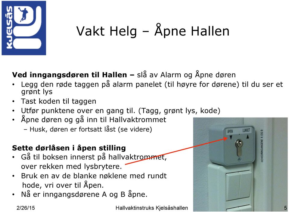 (Tagg, grønt lys, kode) Åpne døren og gå inn til Hallvaktrommet Husk, døren er fortsatt låst (se videre) Sette dørlåsen i åpen stilling Gå