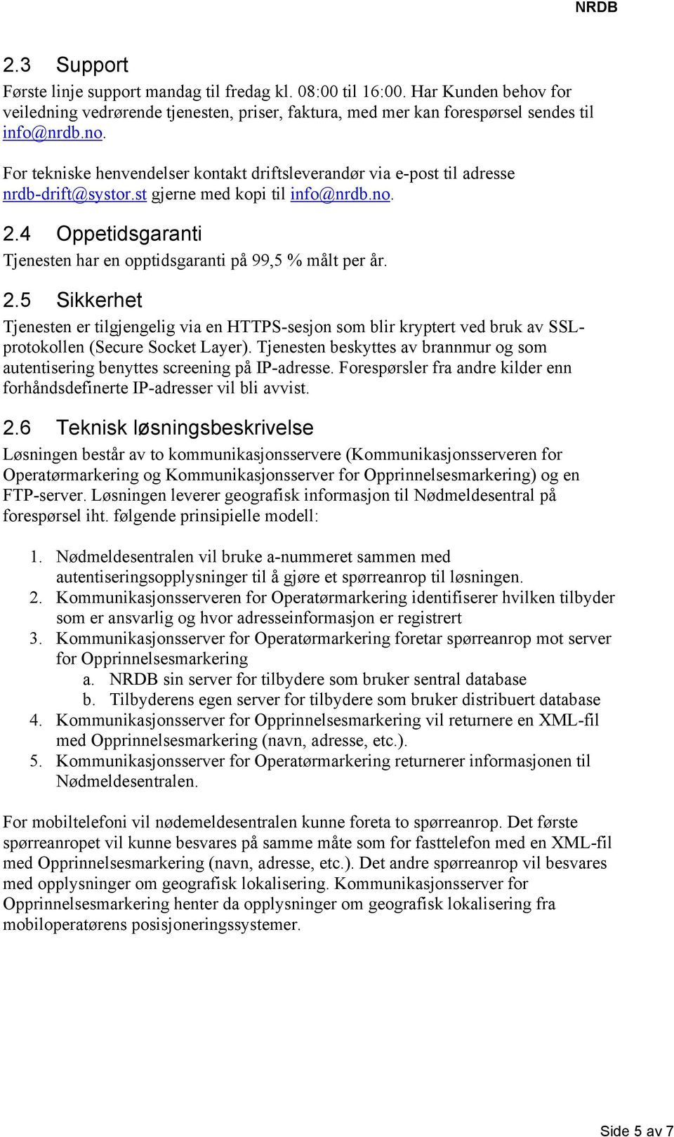 4 Oppetidsgaranti Tjenesten har en opptidsgaranti på 99,5 % målt per år. 2.5 Sikkerhet Tjenesten er tilgjengelig via en HTTPS-sesjon som blir kryptert ved bruk av SSLprotokollen (Secure Socket Layer).