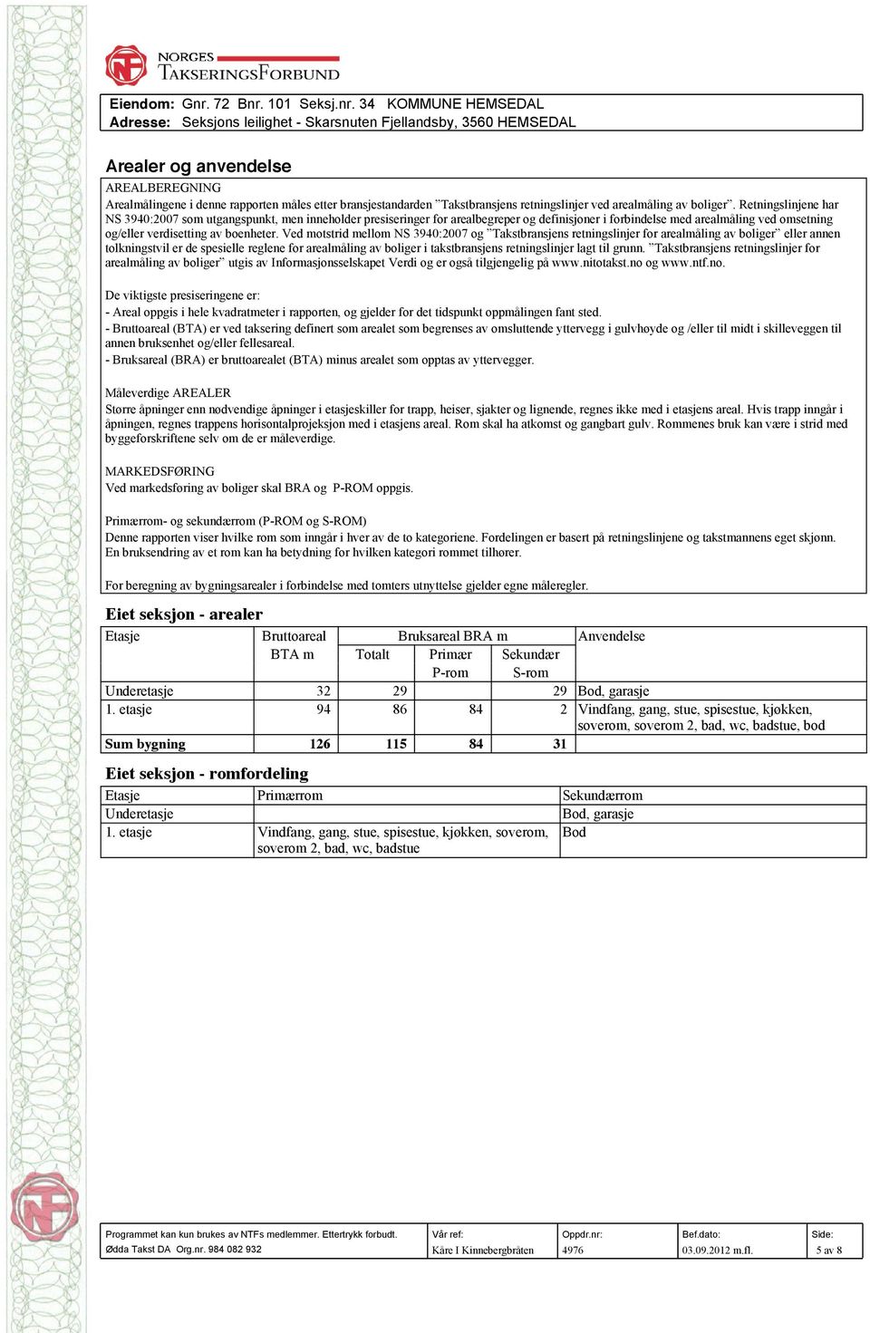 Ved motstrid mellom NS 3940:2007 og Takstbransjens retningslinjer for arealmåling av boliger eller annen tolkningstvil er de spesielle reglene for arealmåling av boliger i takstbransjens