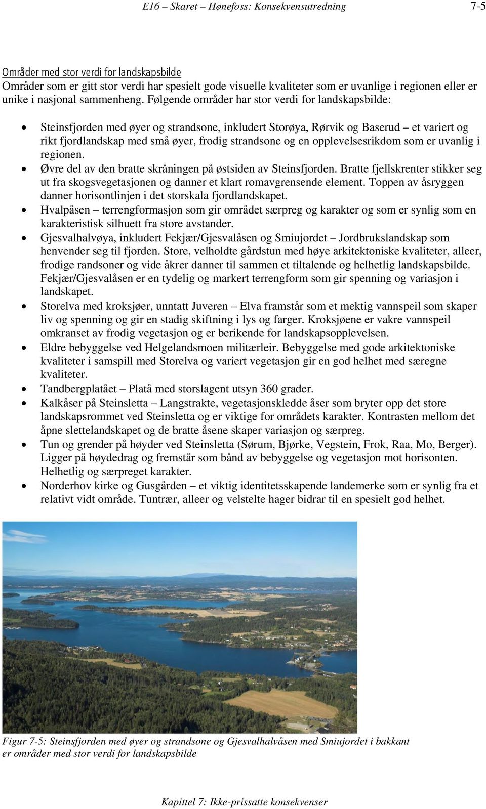 Følgende områder har stor verdi for landskapsbilde: Steinsfjorden med øyer og strandsone, inkludert Storøya, Rørvik og Baserud et variert og rikt fjordlandskap med små øyer, frodig strandsone og en