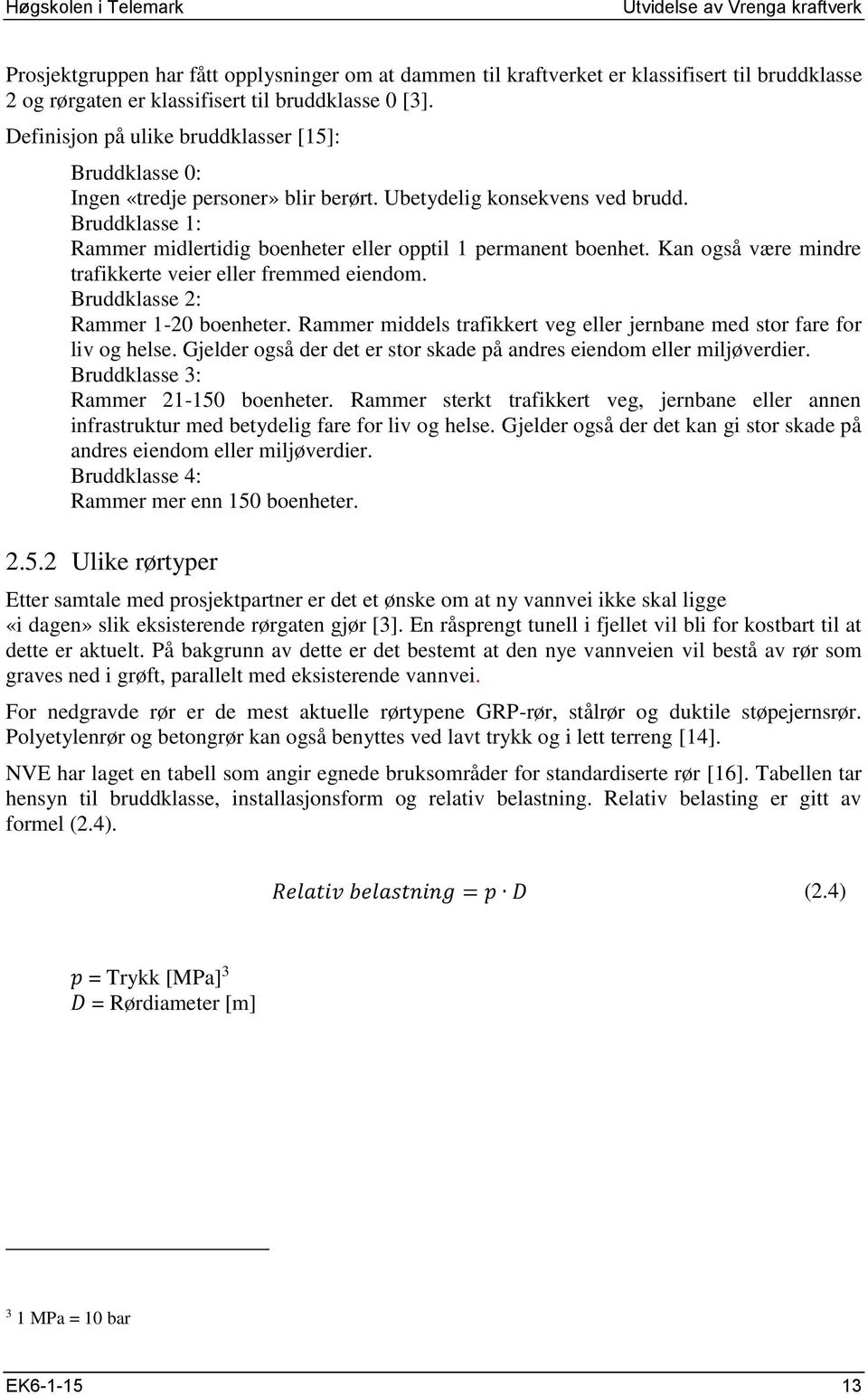 Bruddklasse 1: Rammer midlertidig boenheter eller opptil 1 permanent boenhet. Kan også være mindre trafikkerte veier eller fremmed eiendom. Bruddklasse 2: Rammer 1-20 boenheter.