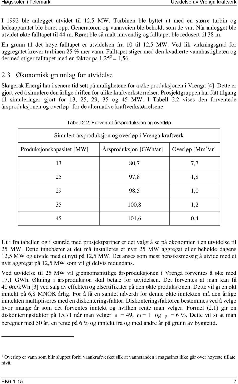 Ved lik virkningsgrad for aggregatet krever turbinen 25 % mer vann. Falltapet stiger med den kvadrerte vannhastigheten og dermed stiger falltapet med en faktor på 1,25 2 = 1,56. 2.3 Økonomisk grunnlag for utvidelse Skagerak Energi har i senere tid sett på mulighetene for å øke produksjonen i Vrenga [4].