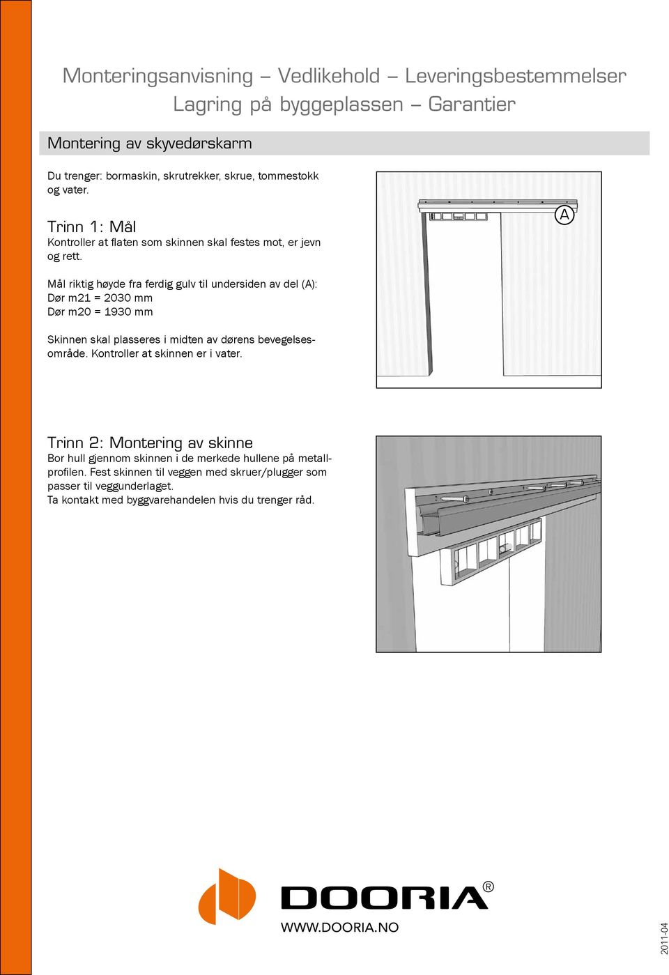 A Mål riktig høyde fra ferdig gulv til undersiden av del (A): Dør m21 = 2030 mm Dør m20 = 1930 mm Skinnen skal plasseres i midten av dørens bevegelsesområde.
