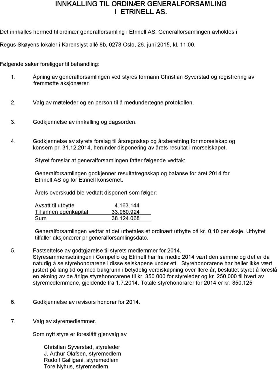 Åpning av generalforsamlingen ved styres formann Christian Syverstad og registrering av fremmøtte aksjonærer. 2. Valg av møteleder og en person til å medundertegne protokollen. 3.