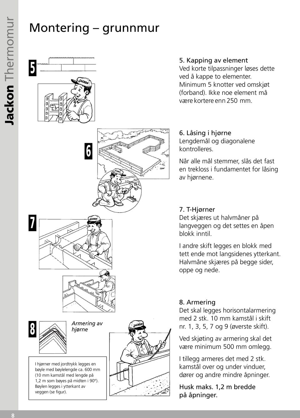 Ikke noe element må være kortere enn 250 mm. 6. Låsing i hjørne Lengdemål og diagonalene kontrolleres. Når alle mål stemmer, slås det fast en trekloss i fundamentet for låsing av hjørnene. 7.