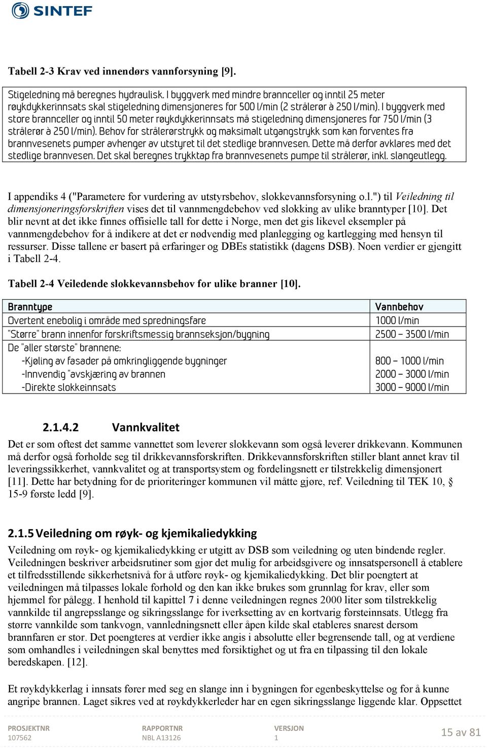 I byggverk med store brannceller og inntil 50 meter røykdykkerinnsats må stigeledning dimensjoneres for 750 l/min (3 strålerør à 250 l/min).