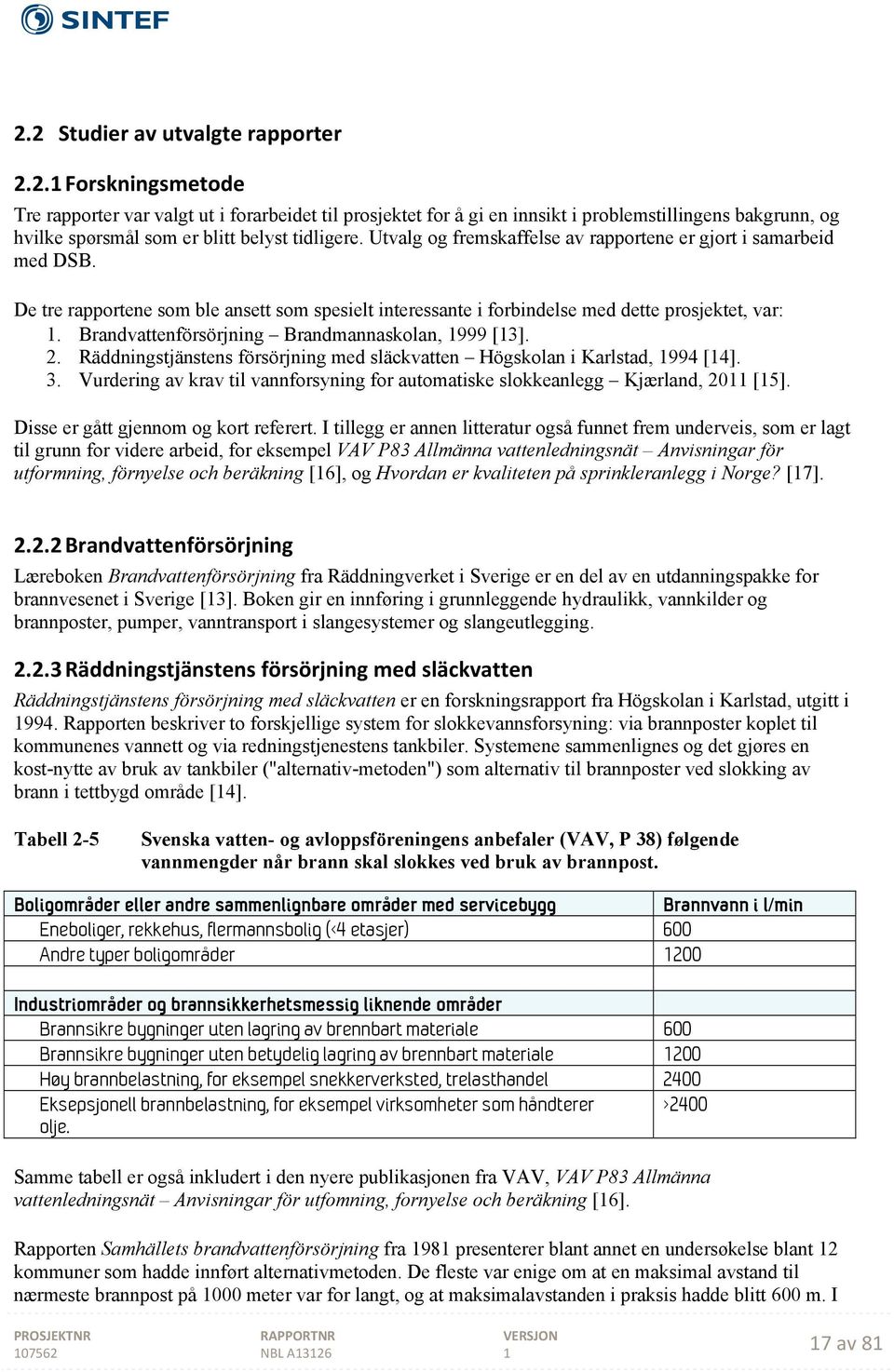 Brandvattenförsörjning Brandmannaskolan, 999 [3]. 2. Räddningstjänstens försörjning med släckvatten Högskolan i Karlstad, 994 [4]. 3.