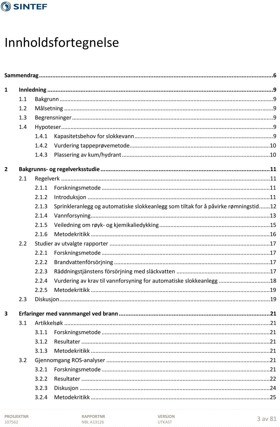 .4 Vannforsyning...3 2..5 Veiledning om røyk og kjemikaliedykking...5 2..6 Metodekritikk...6 2.2 Studier av utvalgte rapporter...7 2.2. Forskningsmetode...7 2.2.2 Brandvattenförsörjning...7 2.2.3 Räddningstjänstens försörjning med släckvatten.