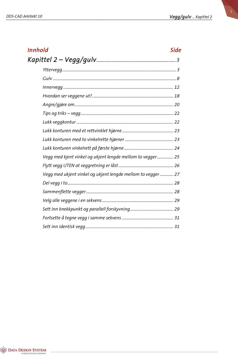 .. 24 Vegg med kjent vinkel og ukjent lengde mellom to vegger... 25 Flytt vegg UTEN at veggretning er låst... 26 Vegg med ukjent vinkel og ukjent lengde mellom to vegger... 27 Del vegg i to.