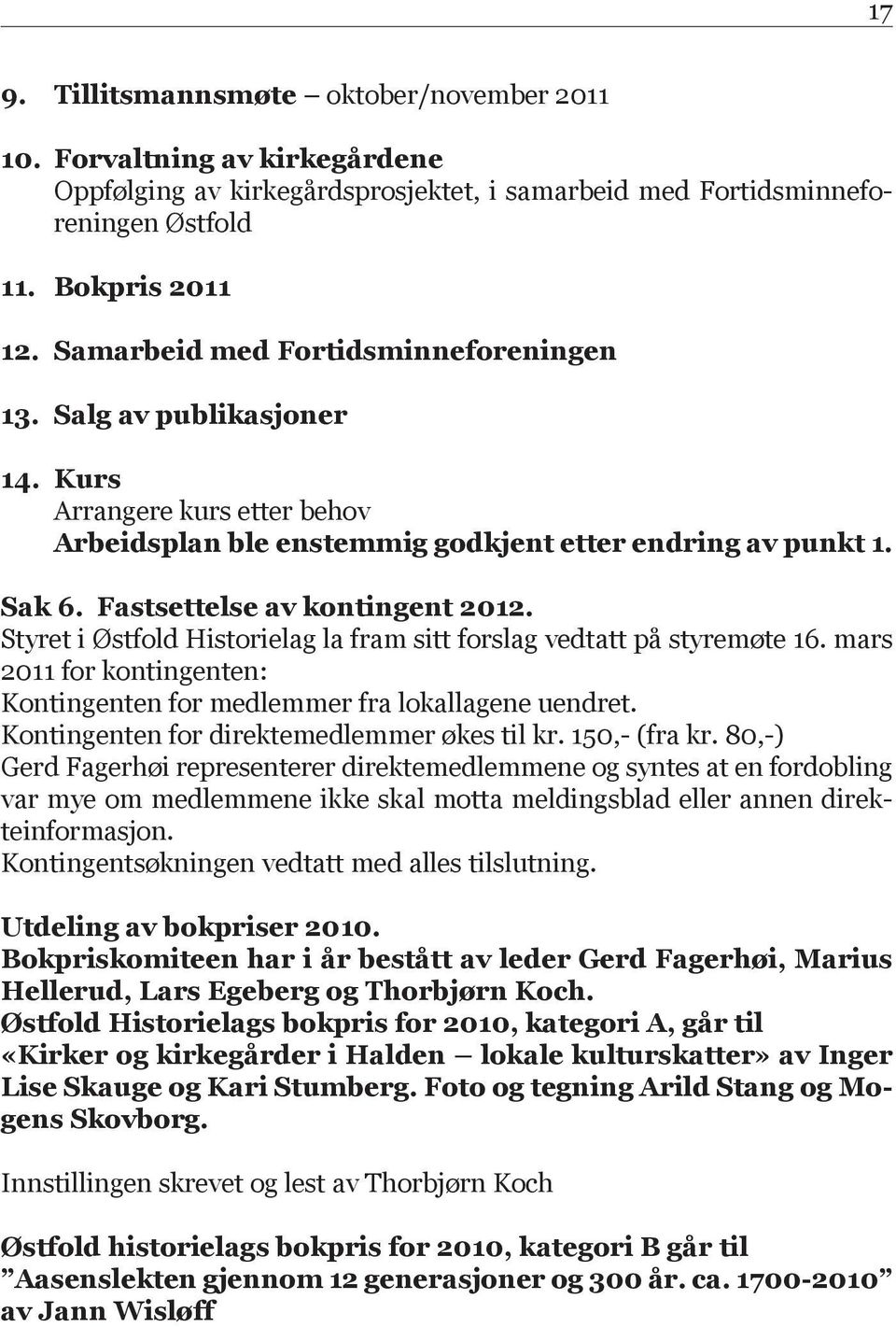 Styret i Østfold Historielag la fram sitt forslag vedtatt på styremøte 16. mars 2011 for kontingenten: Kontingenten for medlemmer fra lokallagene uendret.
