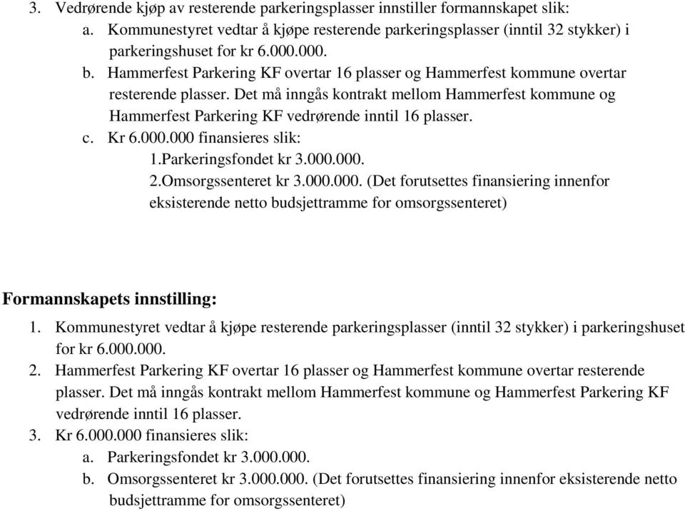 c. Kr 6.000.000 finansieres slik: 1.Parkeringsfondet kr 3.000.000. 2.Omsorgssenteret kr 3.000.000. (Det forutsettes finansiering innenfor eksisterende netto budsjettramme for omsorgssenteret) Formannskapets innstilling: 1.