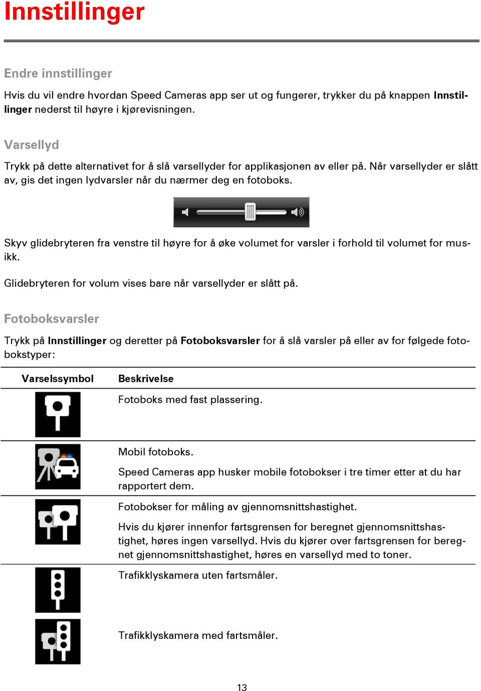 Skyv glidebryteren fra venstre til høyre for å øke volumet for varsler i forhold til volumet for musikk. Glidebryteren for volum vises bare når varsellyder er slått på.