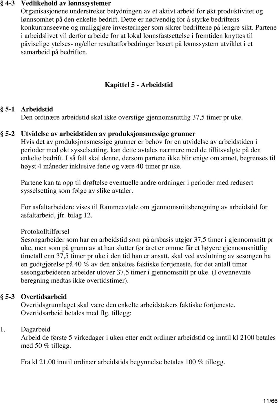 Partene i arbeidslivet vil derfor arbeide for at lokal lønnsfastsettelse i fremtiden knyttes til påviselige ytelses- og/eller resultatforbedringer basert på lønnssystem utviklet i et samarbeid på