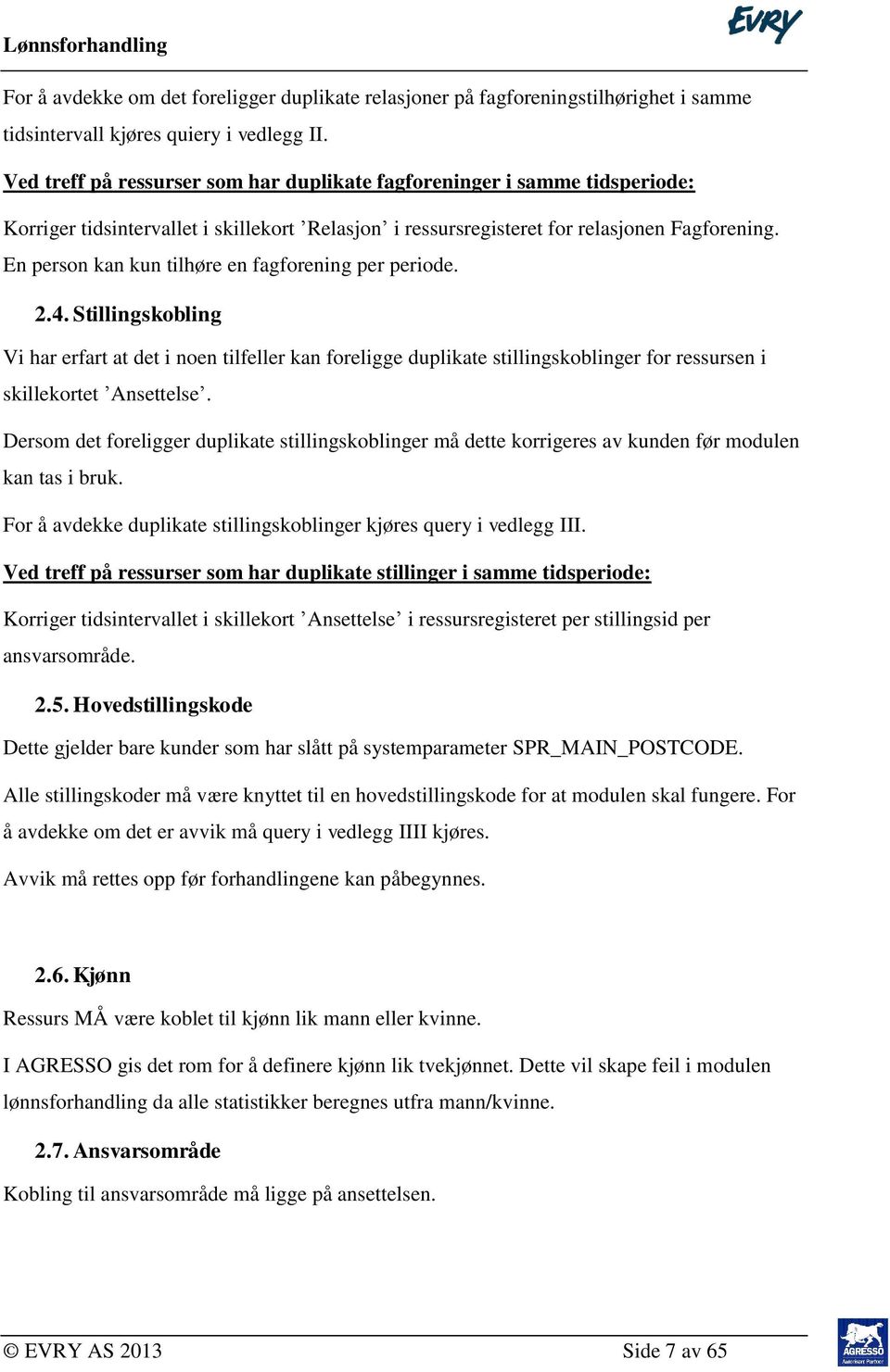 En person kan kun tilhøre en fagforening per periode. 2.4. Stillingskobling Vi har erfart at det i noen tilfeller kan foreligge duplikate stillingskoblinger for ressursen i skillekortet Ansettelse.