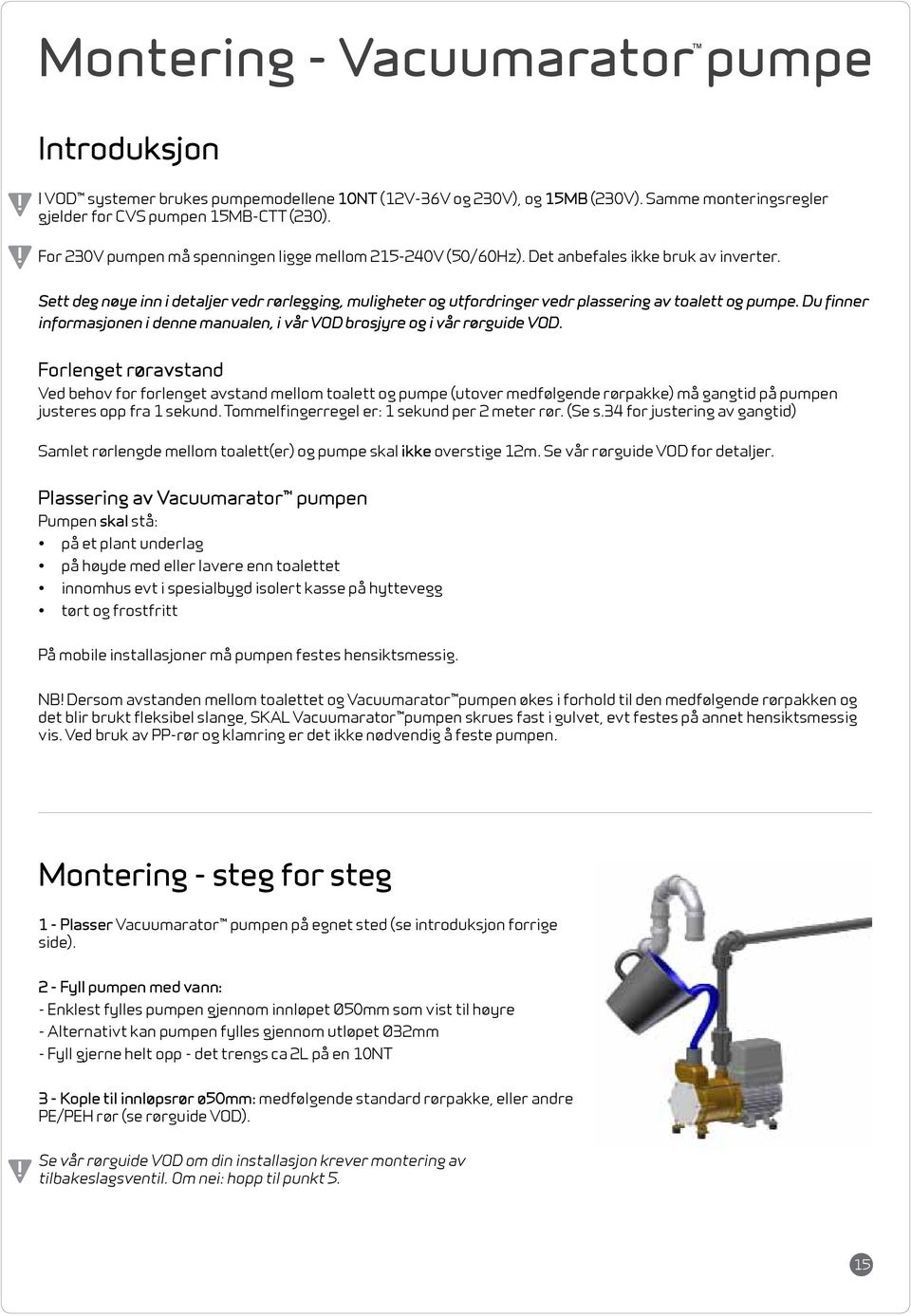 Sett deg nøye inn i detaljer vedr rørlegging, muligheter og utfordringer vedr plassering av toalett og pumpe. Du finner informasjonen i denne manualen, i vår VOD brosjyre og i vår rørguide VOD.